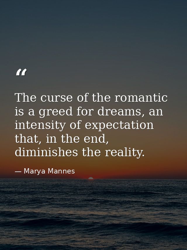 The curse of the romantic is a greed for dreams, an intensity of expectation that, in the end, diminishes the reality. — Marya Mannes