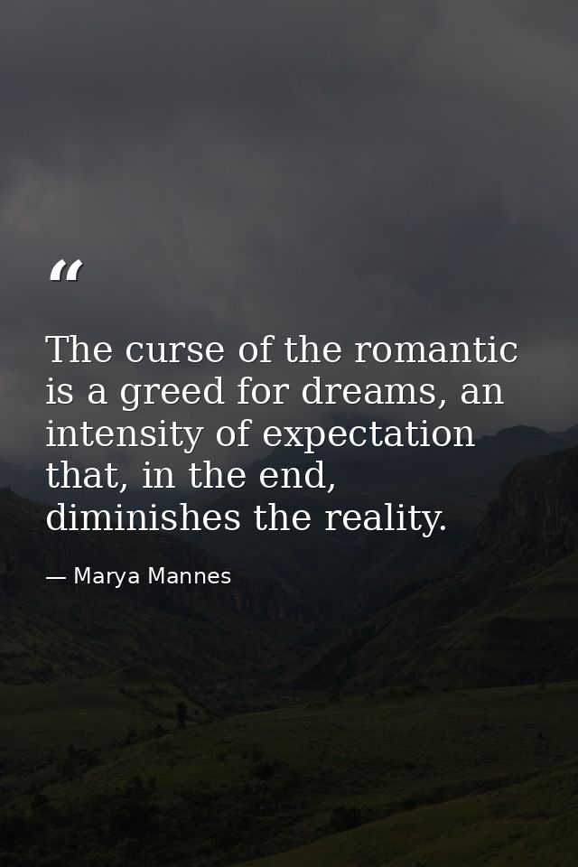 The curse of the romantic is a greed for dreams, an intensity of expectation that, in the end, diminishes the reality. — Marya Mannes