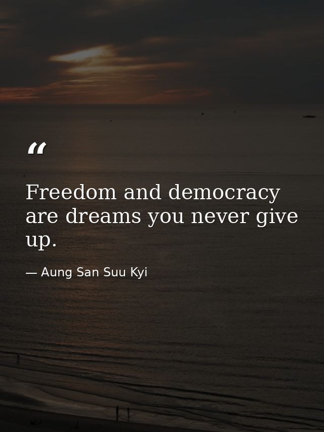 Freedom and democracy are dreams you never give up. — Aung San Suu Kyi