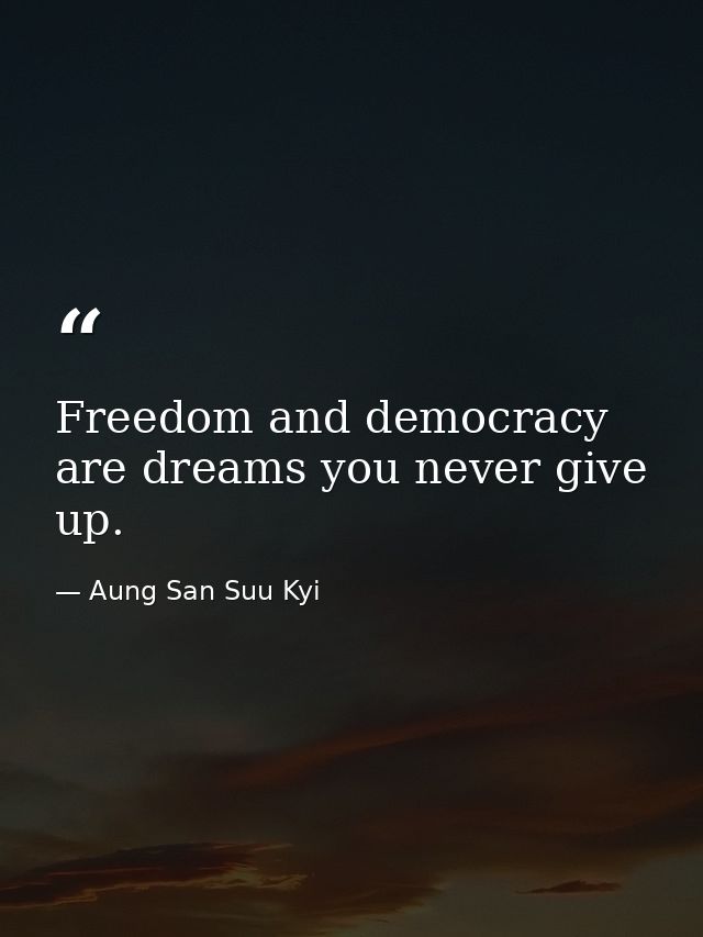 Freedom and democracy are dreams you never give up. — Aung San Suu Kyi