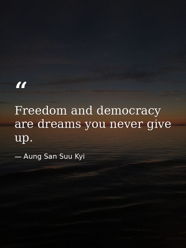 Freedom and democracy are dreams you never give up. — Aung San Suu Kyi