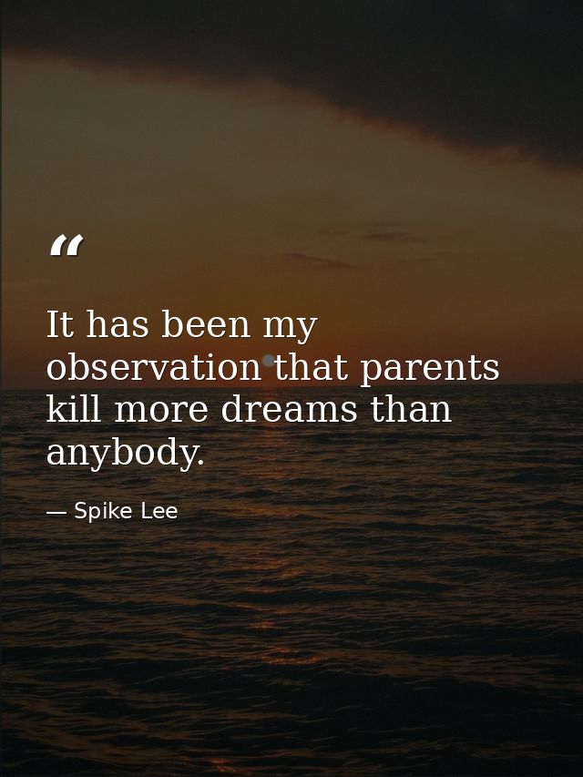 It has been my observation that parents kill more dreams than anybody. — Spike Lee