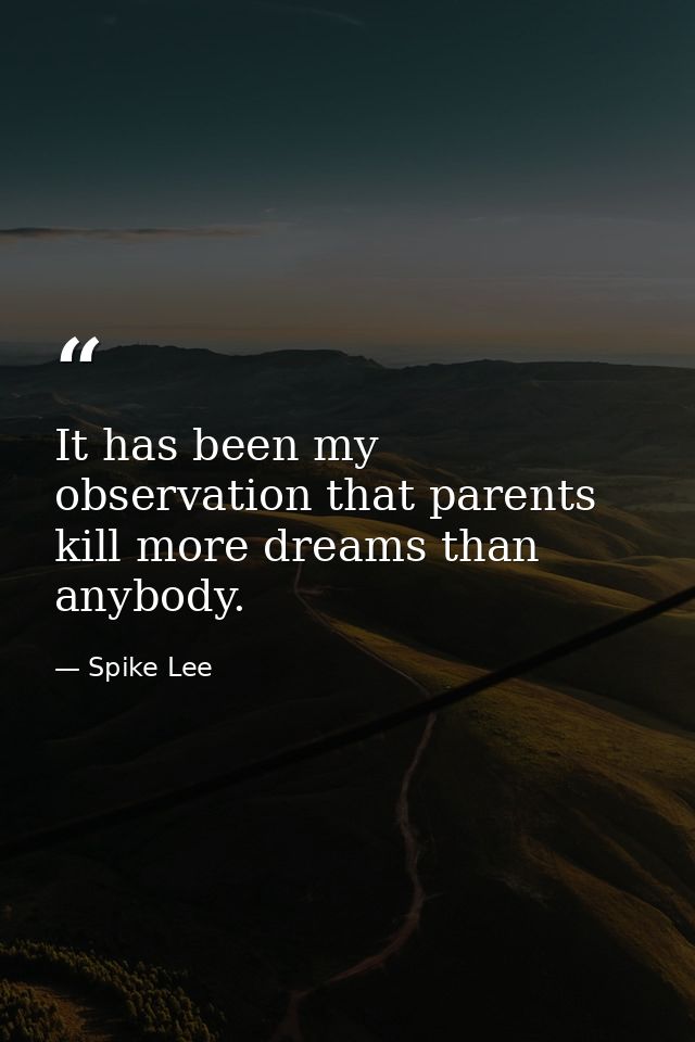 It has been my observation that parents kill more dreams than anybody. — Spike Lee