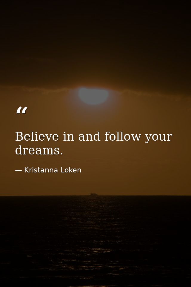 Believe in and follow your dreams. — Kristanna Loken