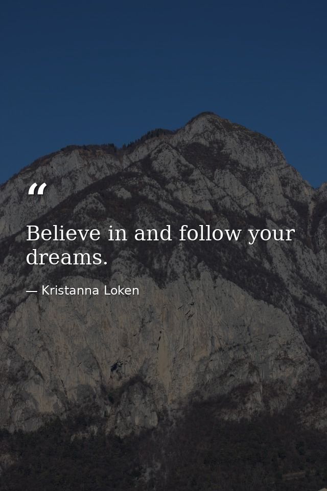 Believe in and follow your dreams. — Kristanna Loken