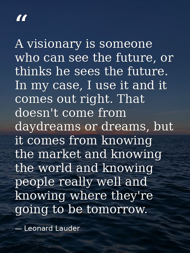 A visionary is someone who can see the future, or thinks he sees the future. In my case, I use it and it comes out right — Leonard Lauder