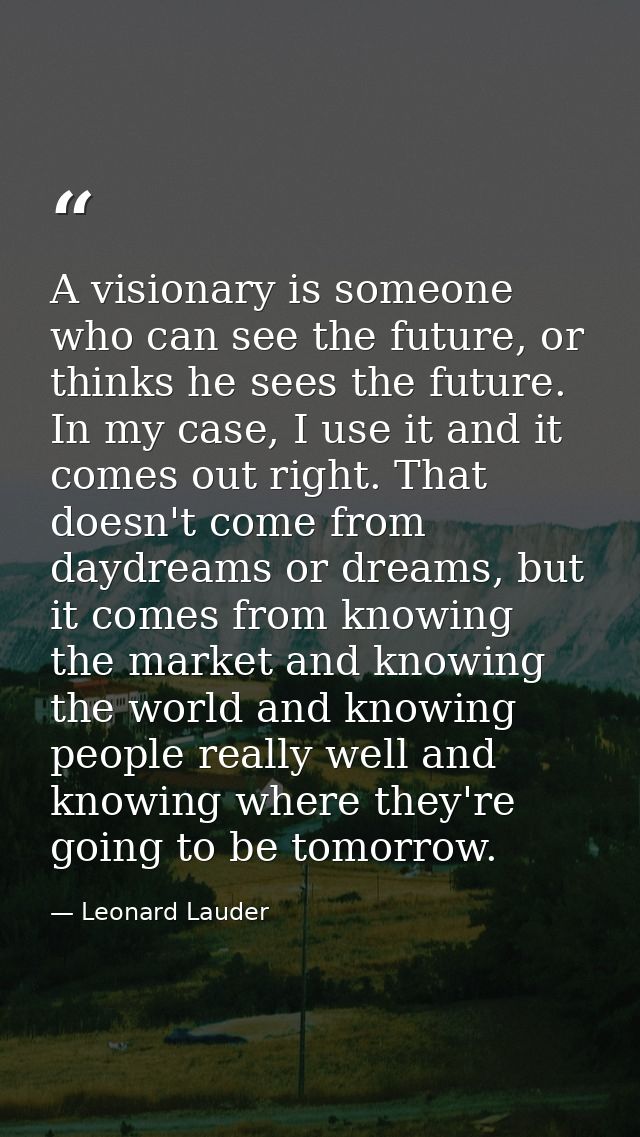 A visionary is someone who can see the future, or thinks he sees the future. In my case, I use it and it comes out right — Leonard Lauder