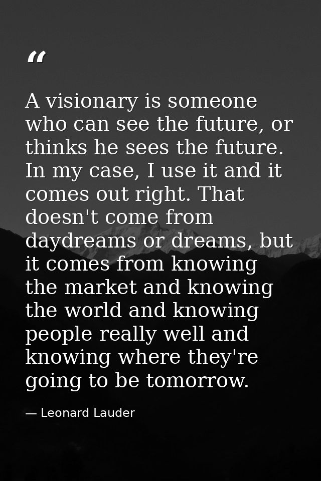 A visionary is someone who can see the future, or thinks he sees the future. In my case, I use it and it comes out right — Leonard Lauder