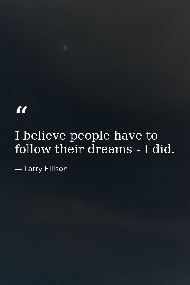 I believe people have to follow their dreams - I did. — Larry Ellison
