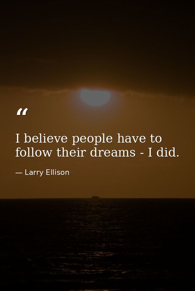I believe people have to follow their dreams - I did. — Larry Ellison