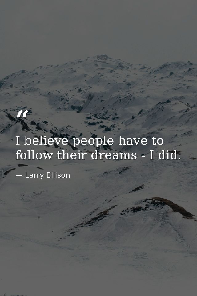 I believe people have to follow their dreams - I did. — Larry Ellison