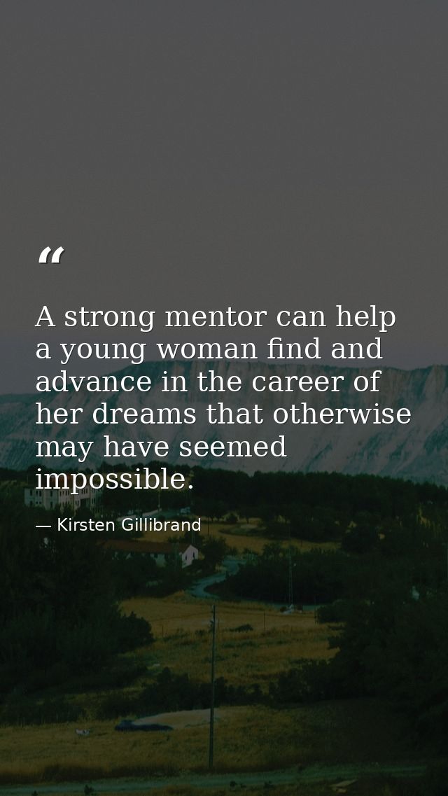 A strong mentor can help a young woman find and advance in the career of her dreams that otherwise may have seemed impos — Kirsten Gillibrand