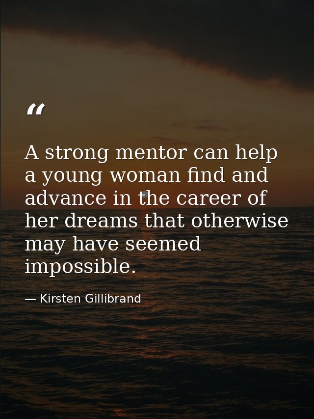 A strong mentor can help a young woman find and advance in the career of her dreams that otherwise may have seemed impos — Kirsten Gillibrand