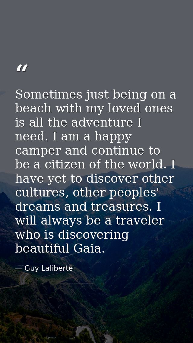Sometimes just being on a beach with my loved ones is all the adventure I need. I am a happy camper and continue to be a — Guy Laliberte