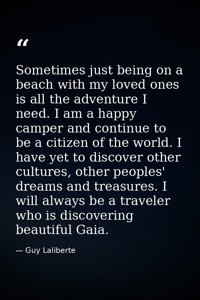 Sometimes just being on a beach with my loved ones is all the adventure I need. I am a happy camper and continue to be a — Guy Laliberte