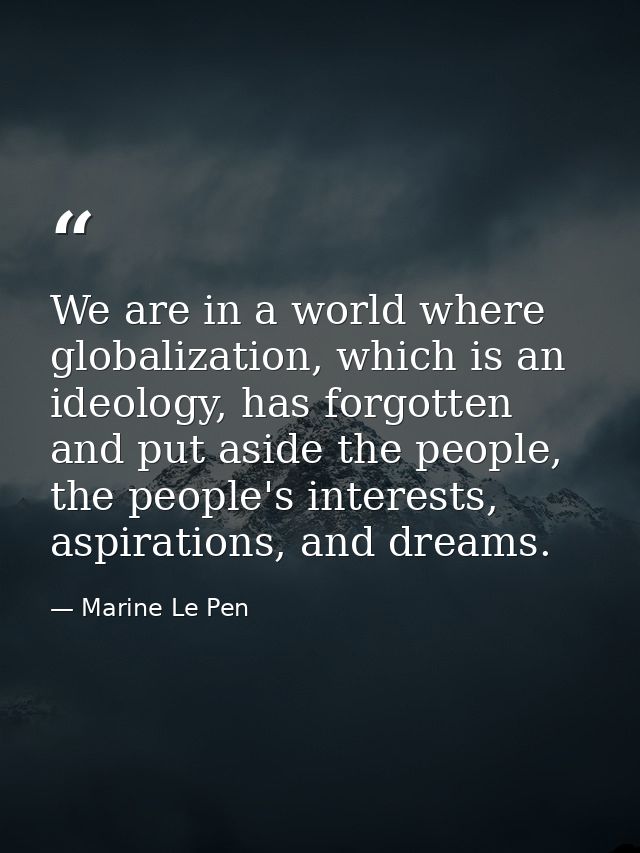 We are in a world where globalization, which is an ideology, has forgotten and put aside the people, the people's intere — Marine Le Pen
