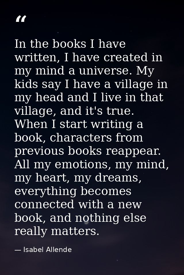 In the books I have written, I have created in my mind a universe. My kids say I have a village in my head and I live in — Isabel Allende