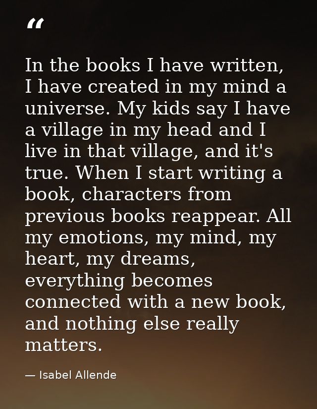 In the books I have written, I have created in my mind a universe. My kids say I have a village in my head and I live in — Isabel Allende