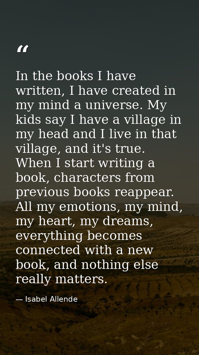In the books I have written, I have created in my mind a universe. My kids say I have a village in my head and I live in — Isabel Allende