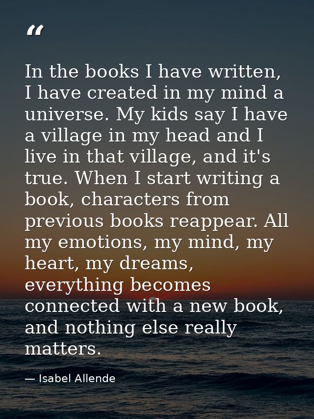 In the books I have written, I have created in my mind a universe. My kids say I have a village in my head and I live in — Isabel Allende