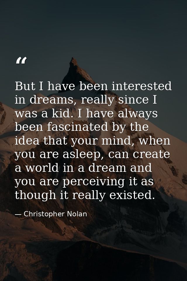 But I have been interested in dreams, really since I was a kid. I have always been fascinated by the idea that your mind — Christopher Nolan