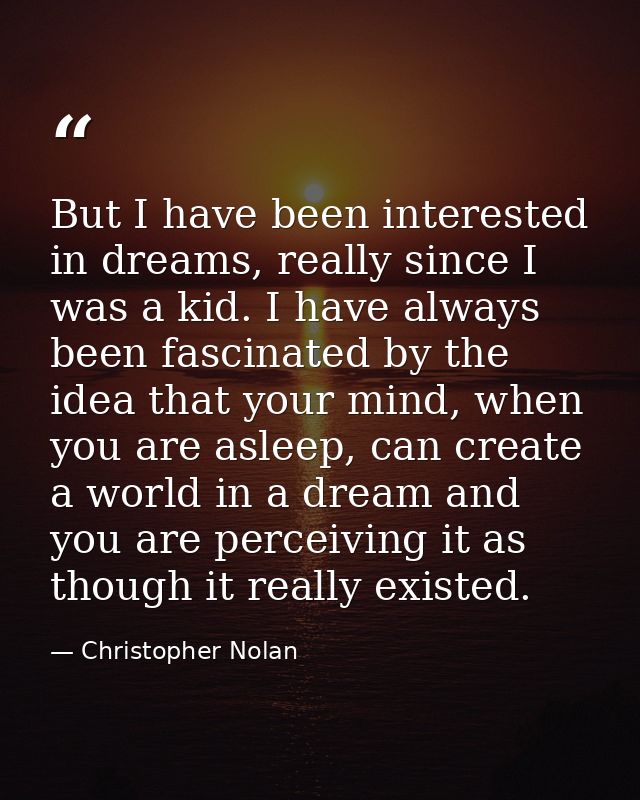 But I have been interested in dreams, really since I was a kid. I have always been fascinated by the idea that your mind — Christopher Nolan