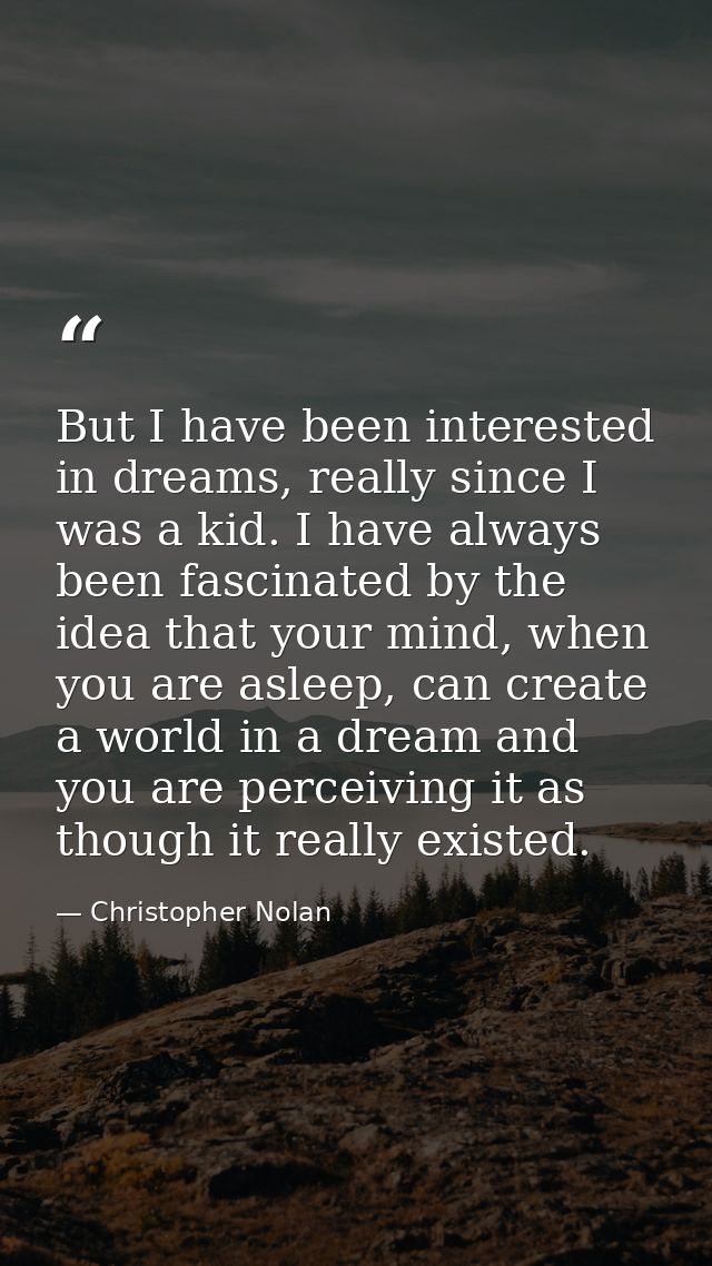 But I have been interested in dreams, really since I was a kid. I have always been fascinated by the idea that your mind — Christopher Nolan