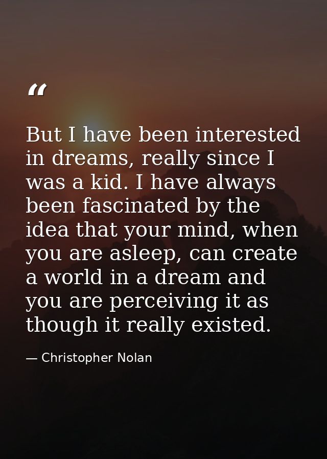 But I have been interested in dreams, really since I was a kid. I have always been fascinated by the idea that your mind — Christopher Nolan