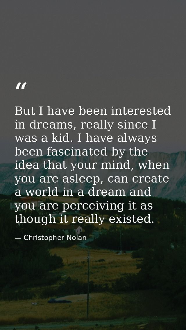 But I have been interested in dreams, really since I was a kid. I have always been fascinated by the idea that your mind — Christopher Nolan