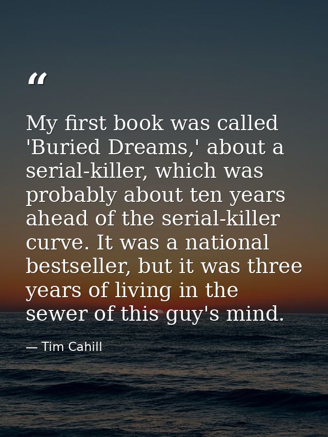 My first book was called 'Buried Dreams,' about a serial-killer, which was probably about ten years ahead of the serial- — Tim Cahill