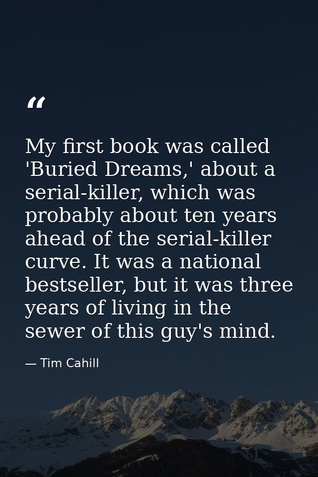 My first book was called 'Buried Dreams,' about a serial-killer, which was probably about ten years ahead of the serial- — Tim Cahill