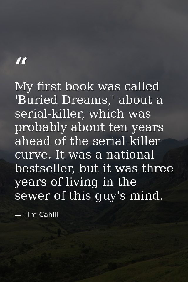 My first book was called 'Buried Dreams,' about a serial-killer, which was probably about ten years ahead of the serial- — Tim Cahill
