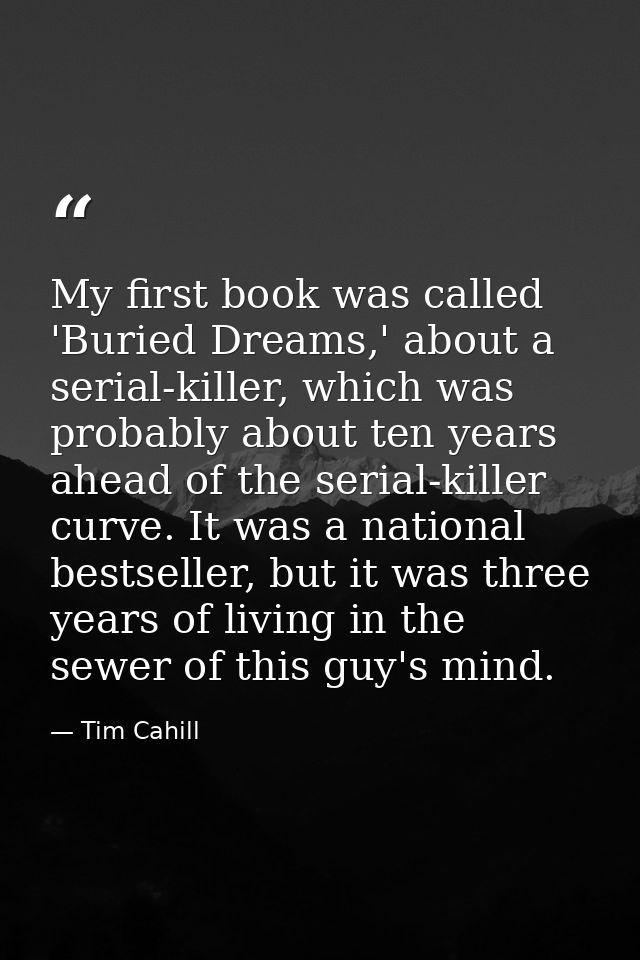 My first book was called 'Buried Dreams,' about a serial-killer, which was probably about ten years ahead of the serial- — Tim Cahill