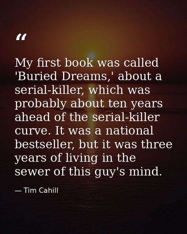 My first book was called 'Buried Dreams,' about a serial-killer, which was probably about ten years ahead of the serial- — Tim Cahill