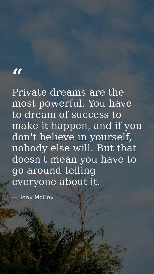 Private dreams are the most powerful. You have to dream of success to make it happen, and if you don't believe in yourse — Tony McCoy