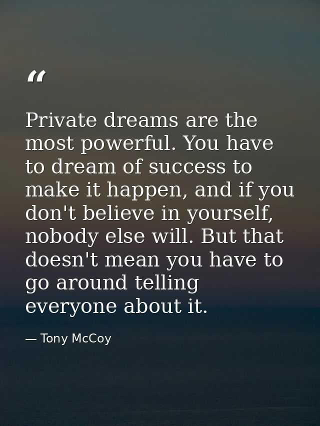 Private dreams are the most powerful. You have to dream of success to make it happen, and if you don't believe in yourse — Tony McCoy