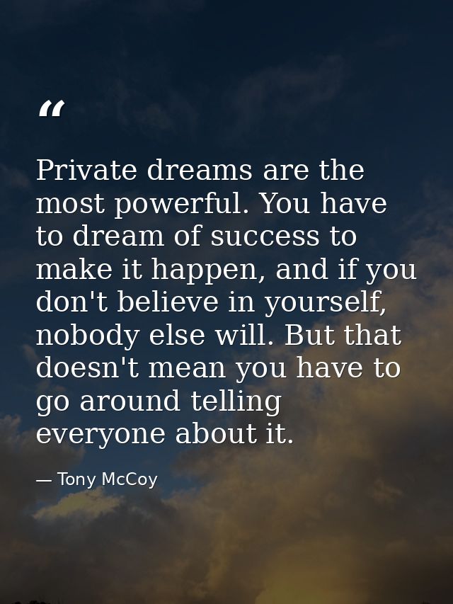 Private dreams are the most powerful. You have to dream of success to make it happen, and if you don't believe in yourse — Tony McCoy