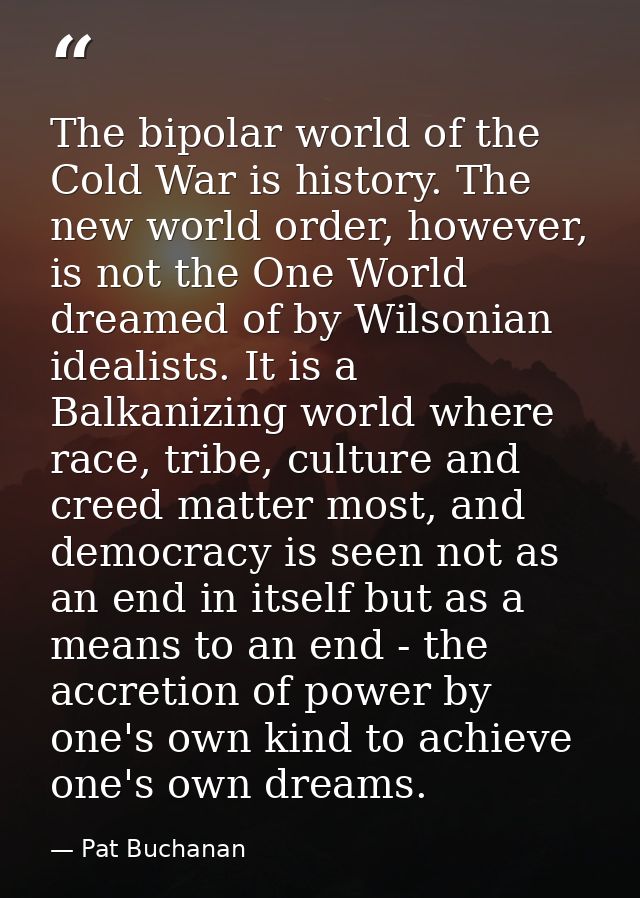 The bipolar world of the Cold War is history. The new world order, however, is not the One World dreamed of by Wilsonian — Pat Buchanan