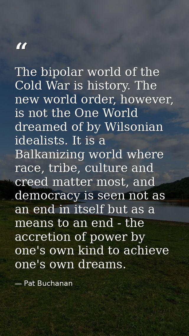 The bipolar world of the Cold War is history. The new world order, however, is not the One World dreamed of by Wilsonian — Pat Buchanan