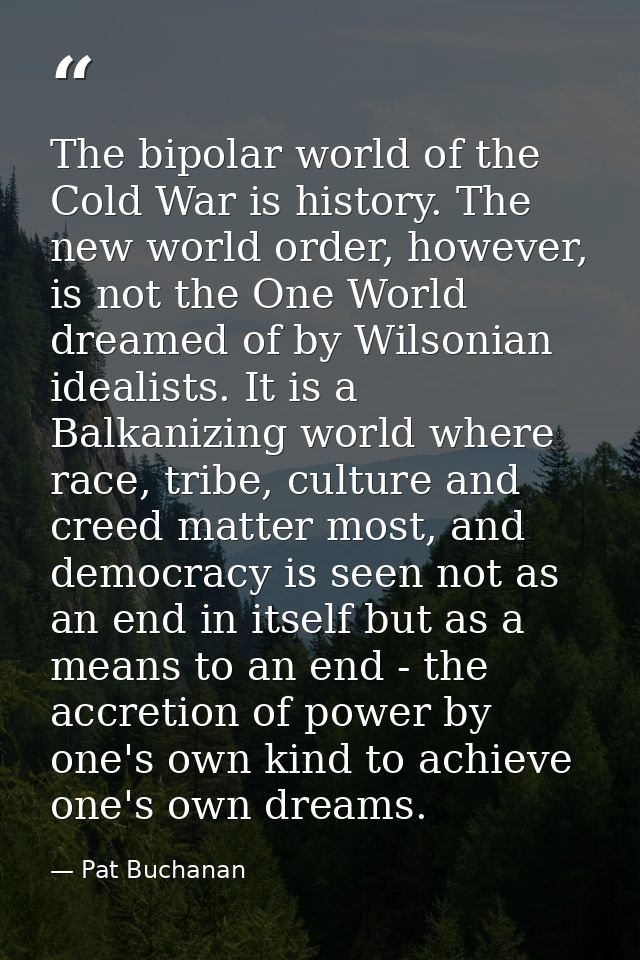 The bipolar world of the Cold War is history. The new world order, however, is not the One World dreamed of by Wilsonian — Pat Buchanan