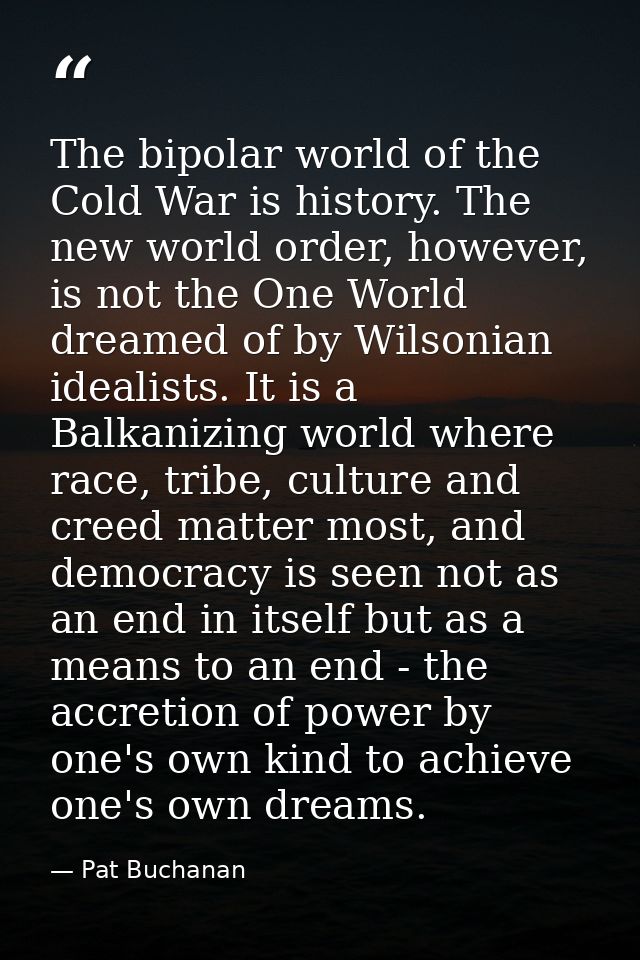 The bipolar world of the Cold War is history. The new world order, however, is not the One World dreamed of by Wilsonian — Pat Buchanan