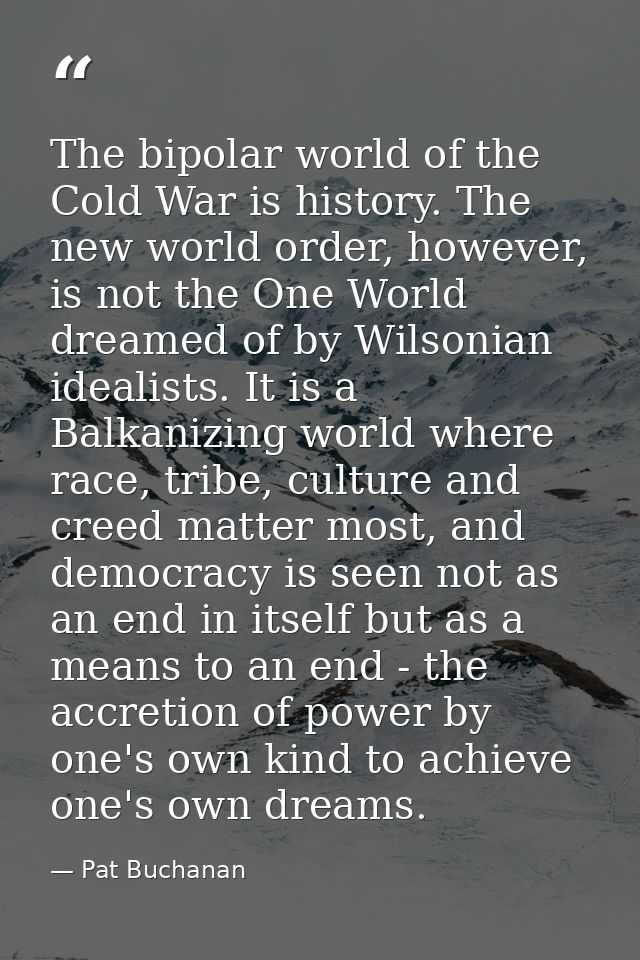 The bipolar world of the Cold War is history. The new world order, however, is not the One World dreamed of by Wilsonian — Pat Buchanan