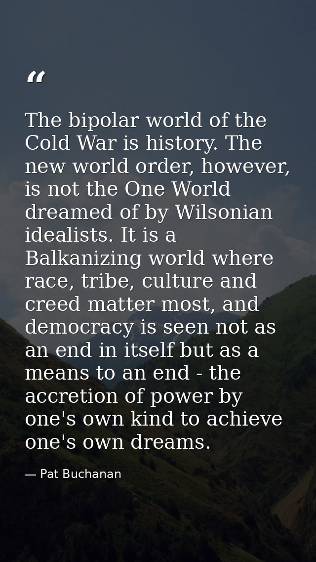 The bipolar world of the Cold War is history. The new world order, however, is not the One World dreamed of by Wilsonian — Pat Buchanan