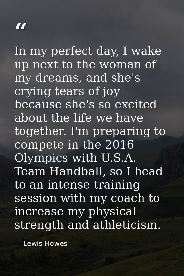 In my perfect day, I wake up next to the woman of my dreams, and she's crying tears of joy because she's so excited abou — Lewis Howes