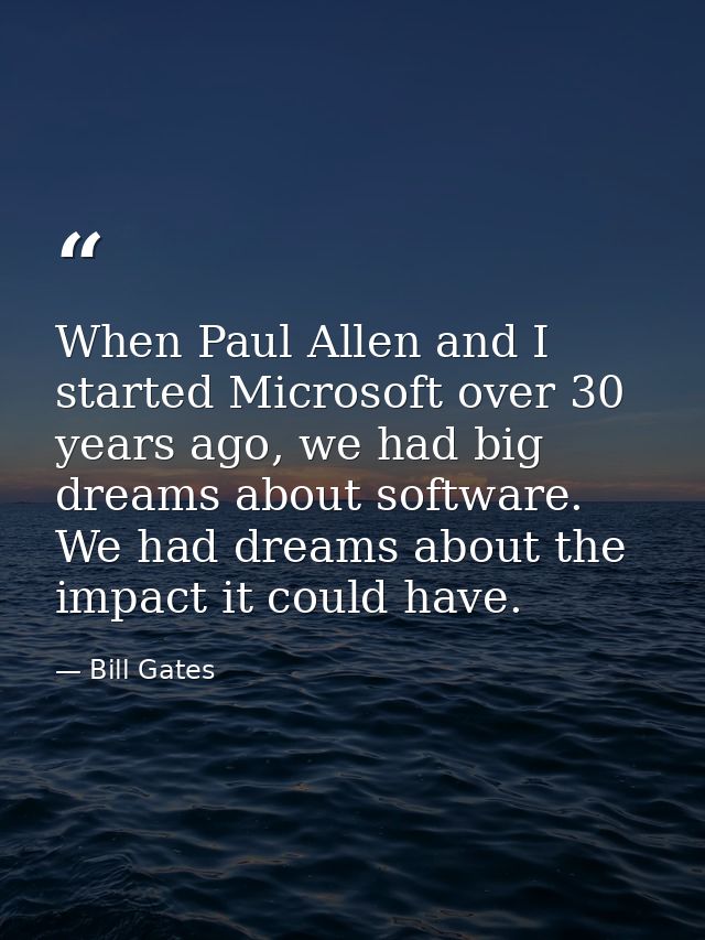 When Paul Allen and I started Microsoft over 30 years ago, we had big dreams about software. We had dreams about the imp — Bill Gates