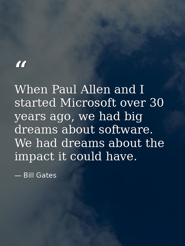When Paul Allen and I started Microsoft over 30 years ago, we had big dreams about software. We had dreams about the imp — Bill Gates