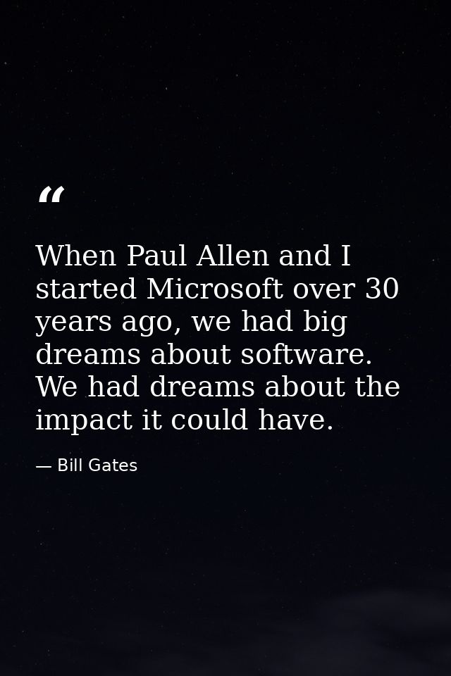 When Paul Allen and I started Microsoft over 30 years ago, we had big dreams about software. We had dreams about the imp — Bill Gates