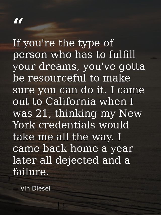 If you're the type of person who has to fulfill your dreams, you've gotta be resourceful to make sure you can do it. I c — Vin Diesel