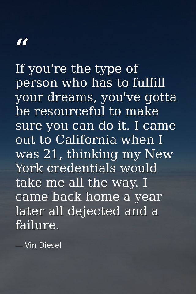 If you're the type of person who has to fulfill your dreams, you've gotta be resourceful to make sure you can do it. I c — Vin Diesel