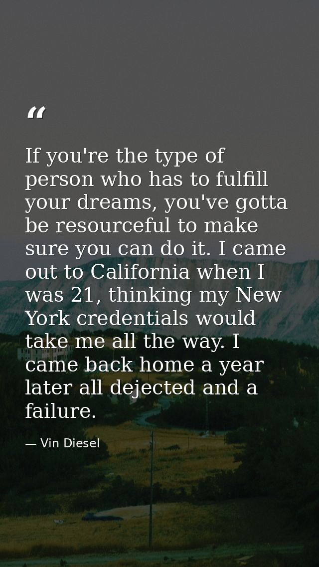 If you're the type of person who has to fulfill your dreams, you've gotta be resourceful to make sure you can do it. I c — Vin Diesel